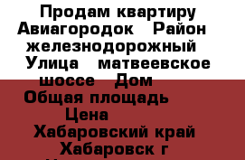 Продам квартиру Авиагородок › Район ­ железнодорожный › Улица ­ матвеевское шоссе › Дом ­ 13 › Общая площадь ­ 42 › Цена ­ 2 400 - Хабаровский край, Хабаровск г. Недвижимость » Квартиры продажа   . Хабаровский край